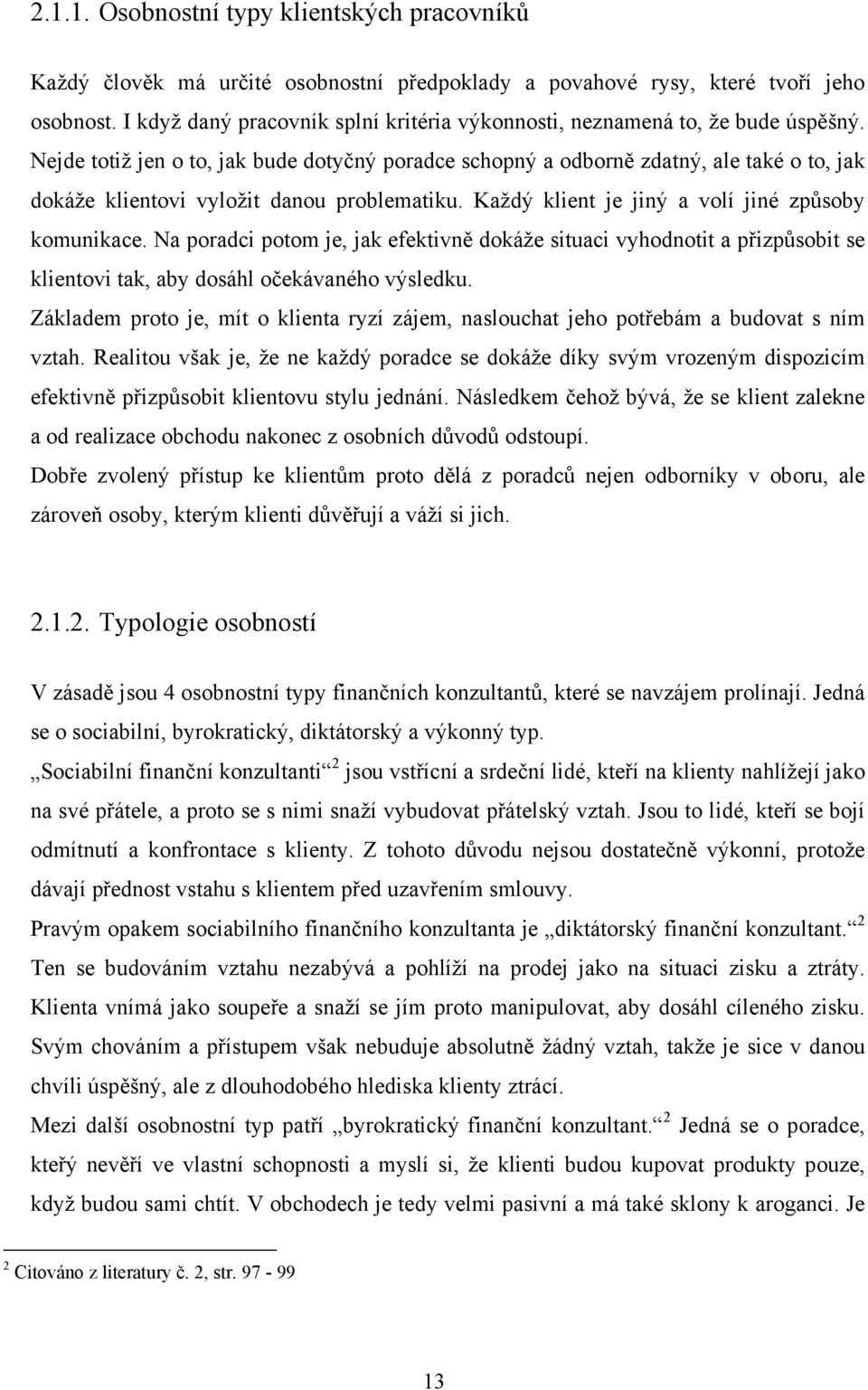 Nejde totiž jen o to, jak bude dotyčný poradce schopný a odborně zdatný, ale také o to, jak dokáže klientovi vyložit danou problematiku. Každý klient je jiný a volí jiné způsoby komunikace.