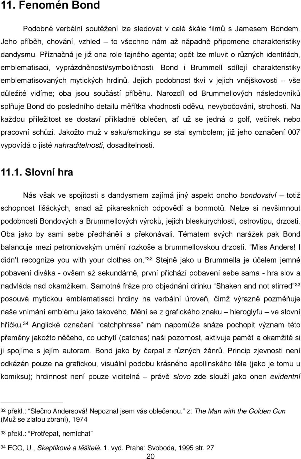 Jejich podobnost tkví v jejich vnějškovosti vše důležité vidíme; oba jsou součástí příběhu.