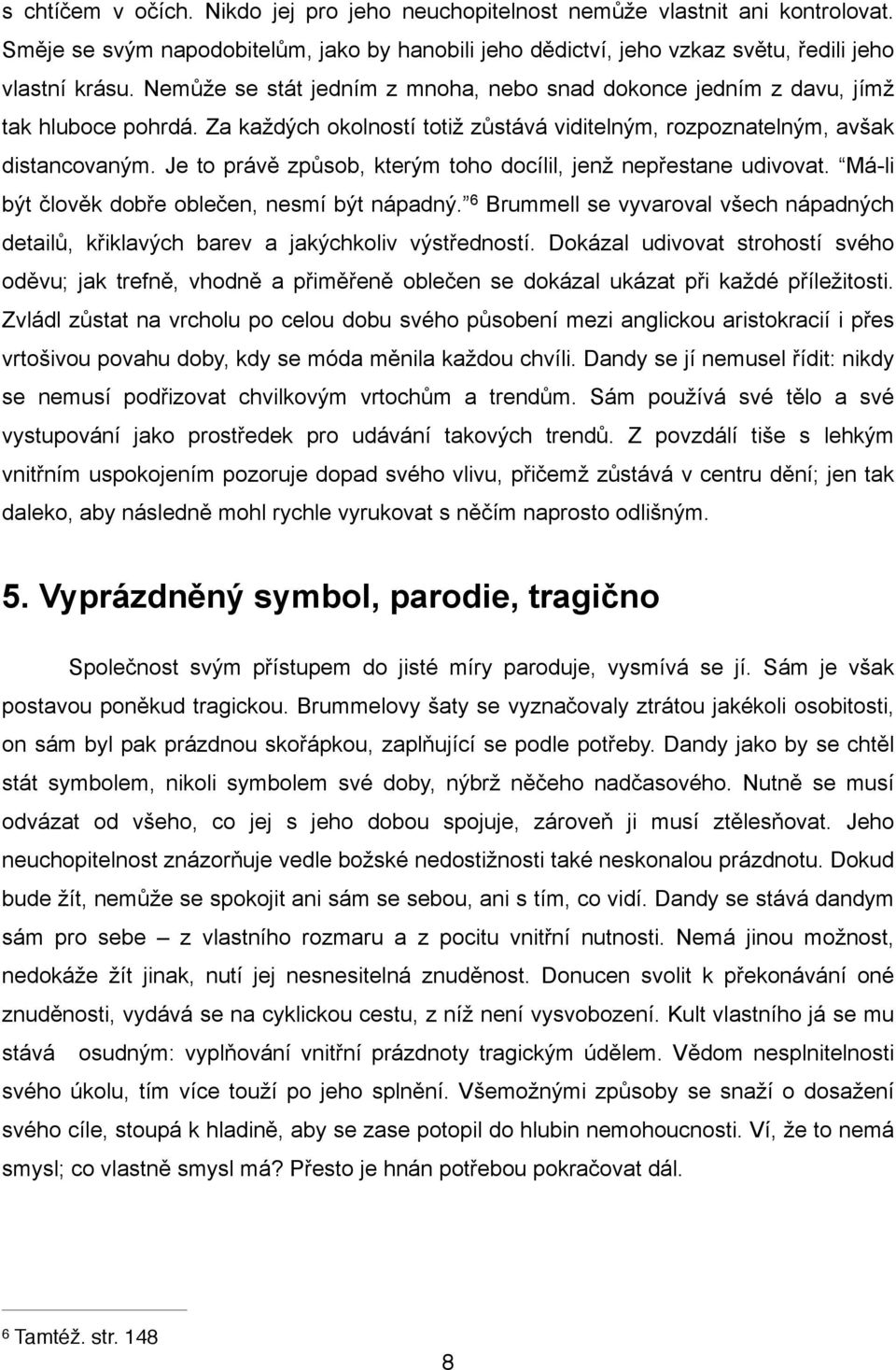 Je to právě způsob, kterým toho docílil, jenž nepřestane udivovat. Má-li být člověk dobře oblečen, nesmí být nápadný.