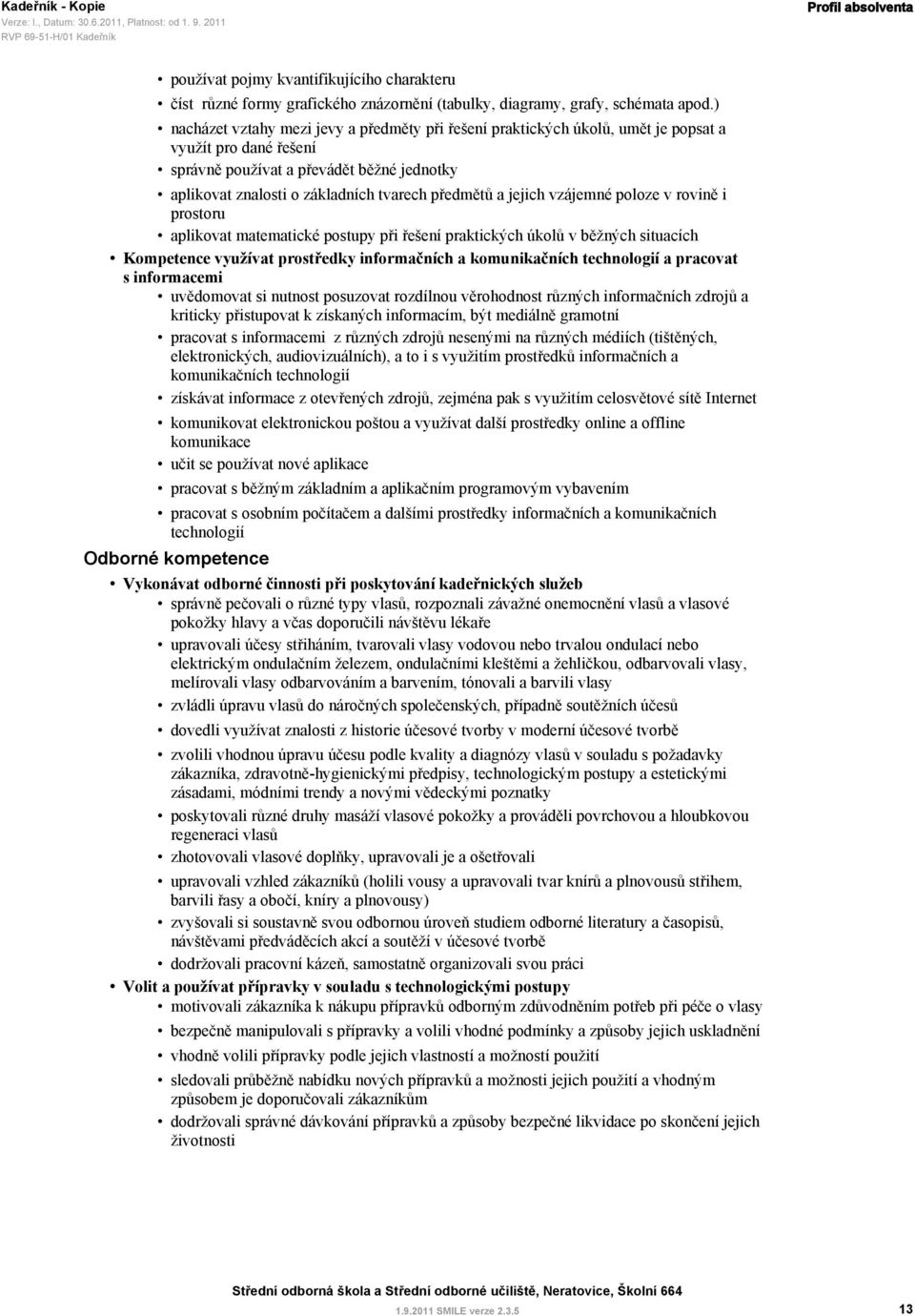 předmětů a jejich vzájemné poloze v rovině i prostoru aplikovat matematické postupy při řešení praktických úkolů v běžných situacích Kompetence využívat prostředky informačních a komunikačních