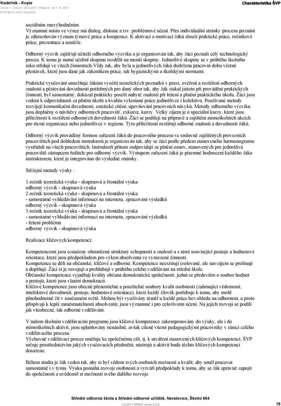 Odborný výcvik zajišťují učitelé odborného výcviku a je organizován tak, aby žáci poznali celý technologický proces. K tomu je nutné učební skupinu rozdělit na menší skupiny.