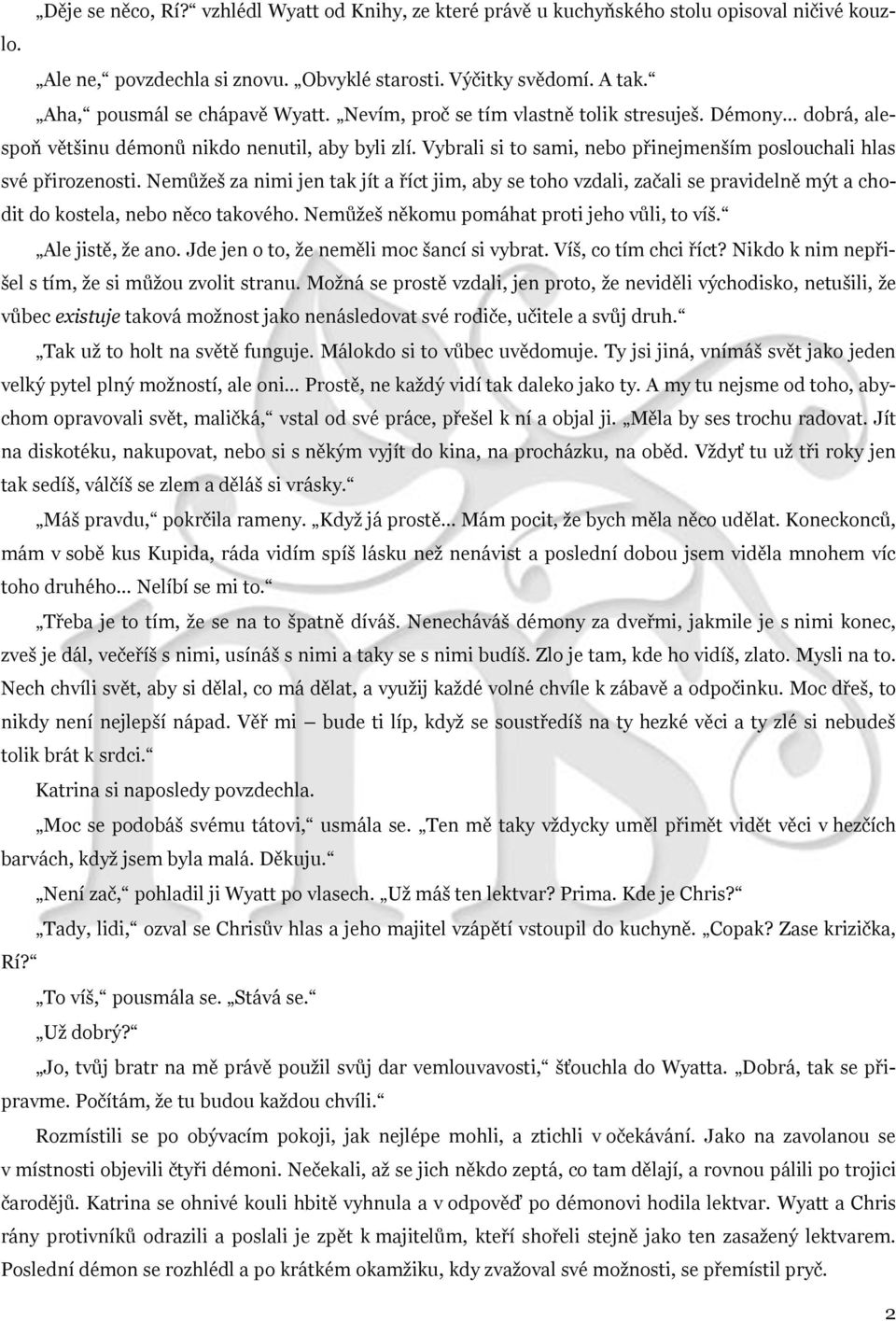 Vybrali si to sami, nebo přinejmenším poslouchali hlas své přirozenosti. Nemůžeš za nimi jen tak jít a říct jim, aby se toho vzdali, začali se pravidelně mýt a chodit do kostela, nebo něco takového.