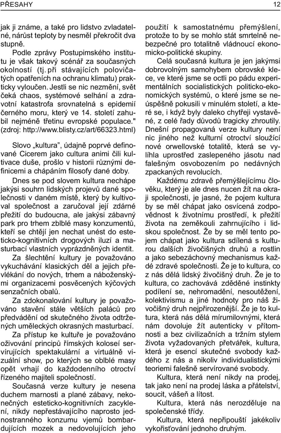 Jestli se nic nezmìní, svìt èeká chaos, systémové selhání a zdravotní katastrofa srovnatelná s epidemií èerného moru, který ve 14. století zahubil nejménì tøetinu evropské populace.