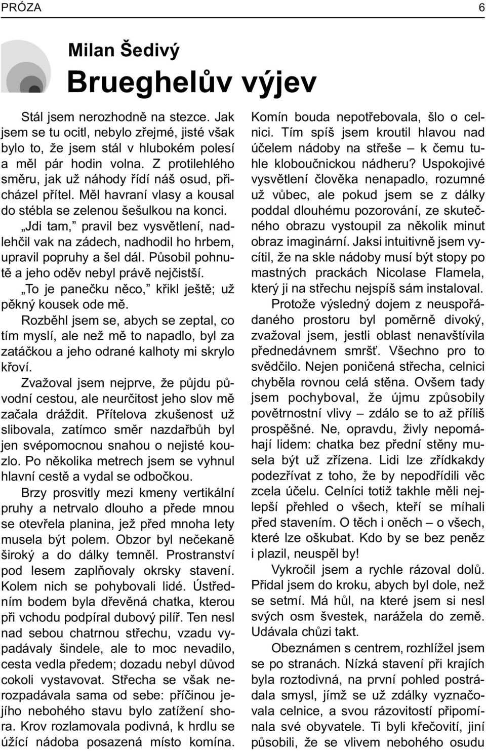 Jdi tam, pravil bez vysvìtlení, nadlehèil vak na zádech, nadhodil ho hrbem, upravil popruhy a šel dál. Pùsobil pohnutì a jeho odìv nebyl právì nejèistší.