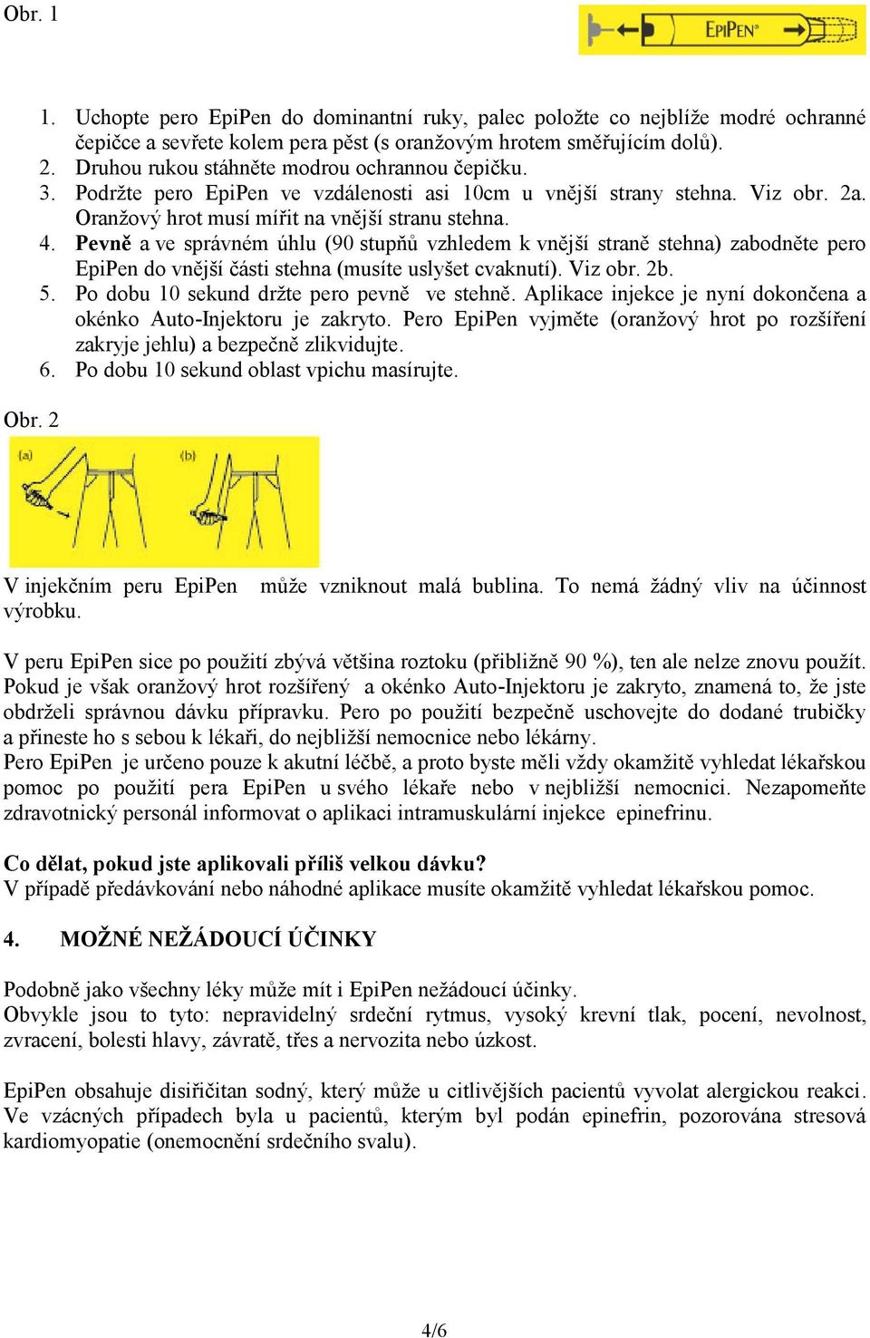 Pevně a ve správném úhlu (90 stupňů vzhledem k vnější straně stehna) zabodněte pero EpiPen do vnější části stehna (musíte uslyšet cvaknutí). Viz obr. 2b. 5.