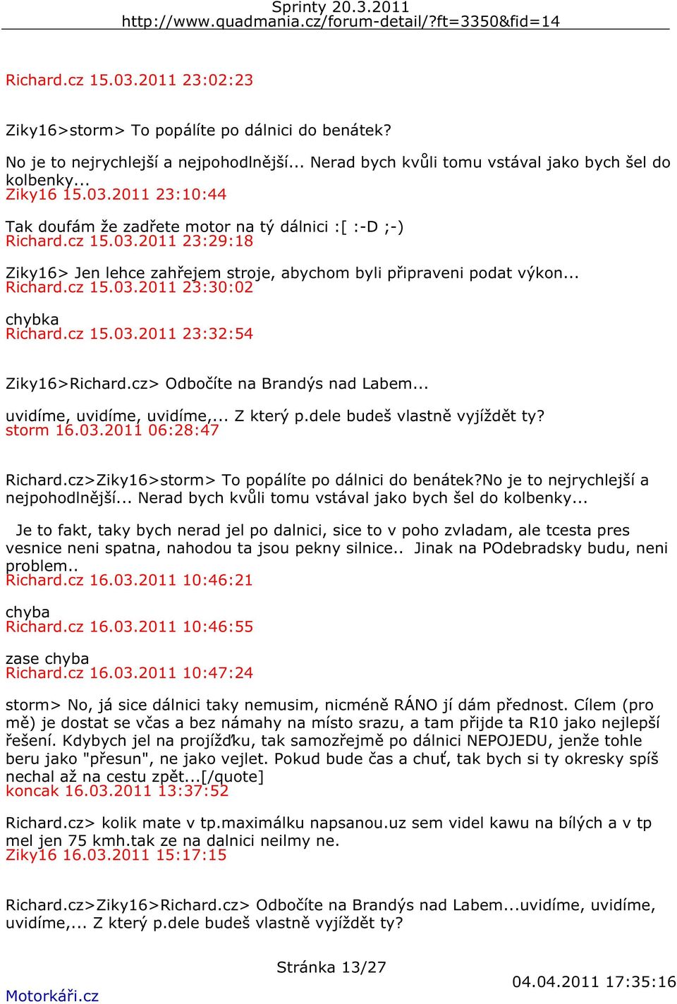 cz> Odbočíte na Brandýs nad Labem... uvidíme, uvidíme, uvidíme,... Z který p.dele budeš vlastně vyjíždět ty? storm 16.03.2011 06:28:47 Richard.cz>Ziky16>storm> To popálíte po dálnici do benátek?