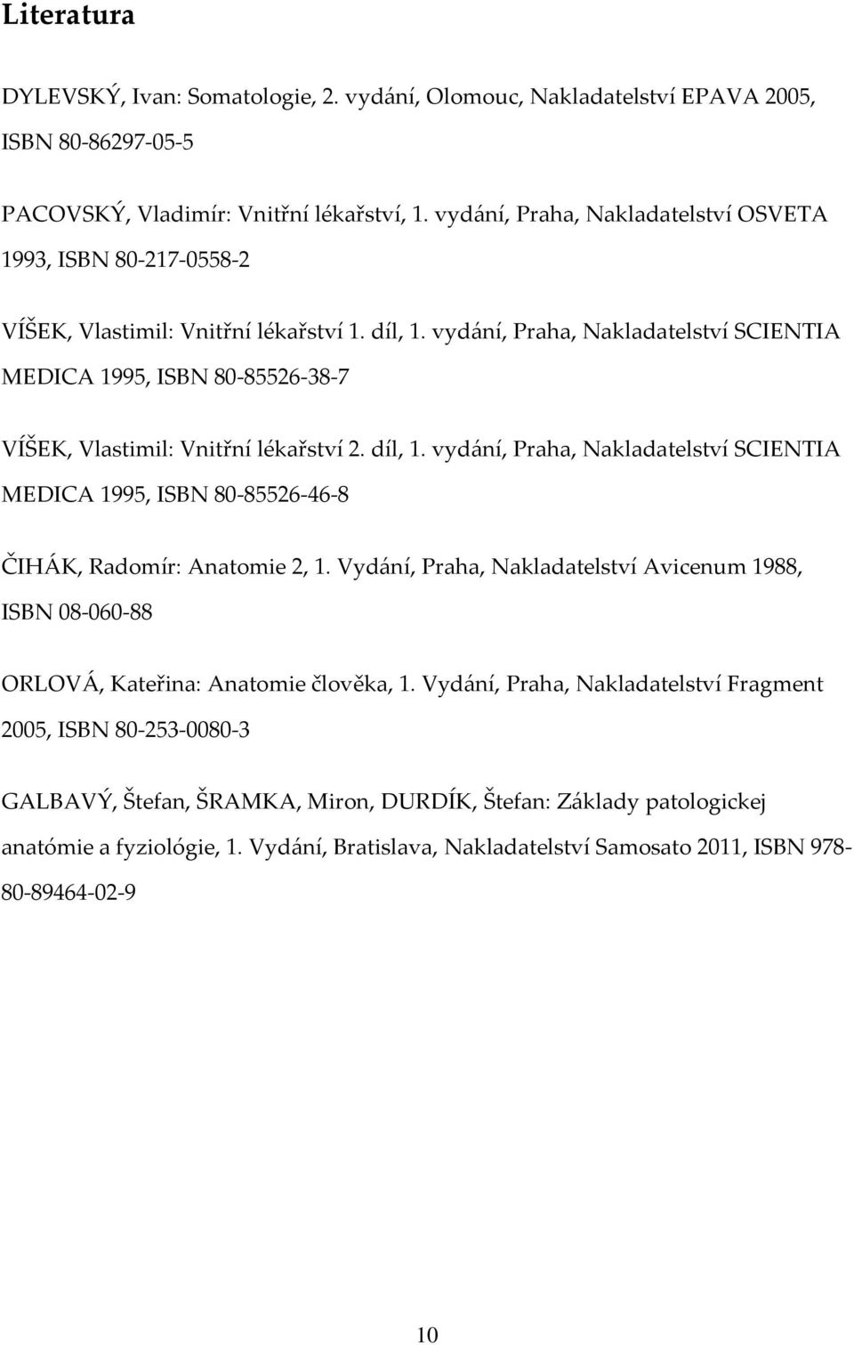 vydání, Praha, Nakladatelství SCIENTIA MEDICA 1995, ISBN 80-85526-38-7 VÍŠEK, Vlastimil: Vnitřní lékařství 2. díl, 1.