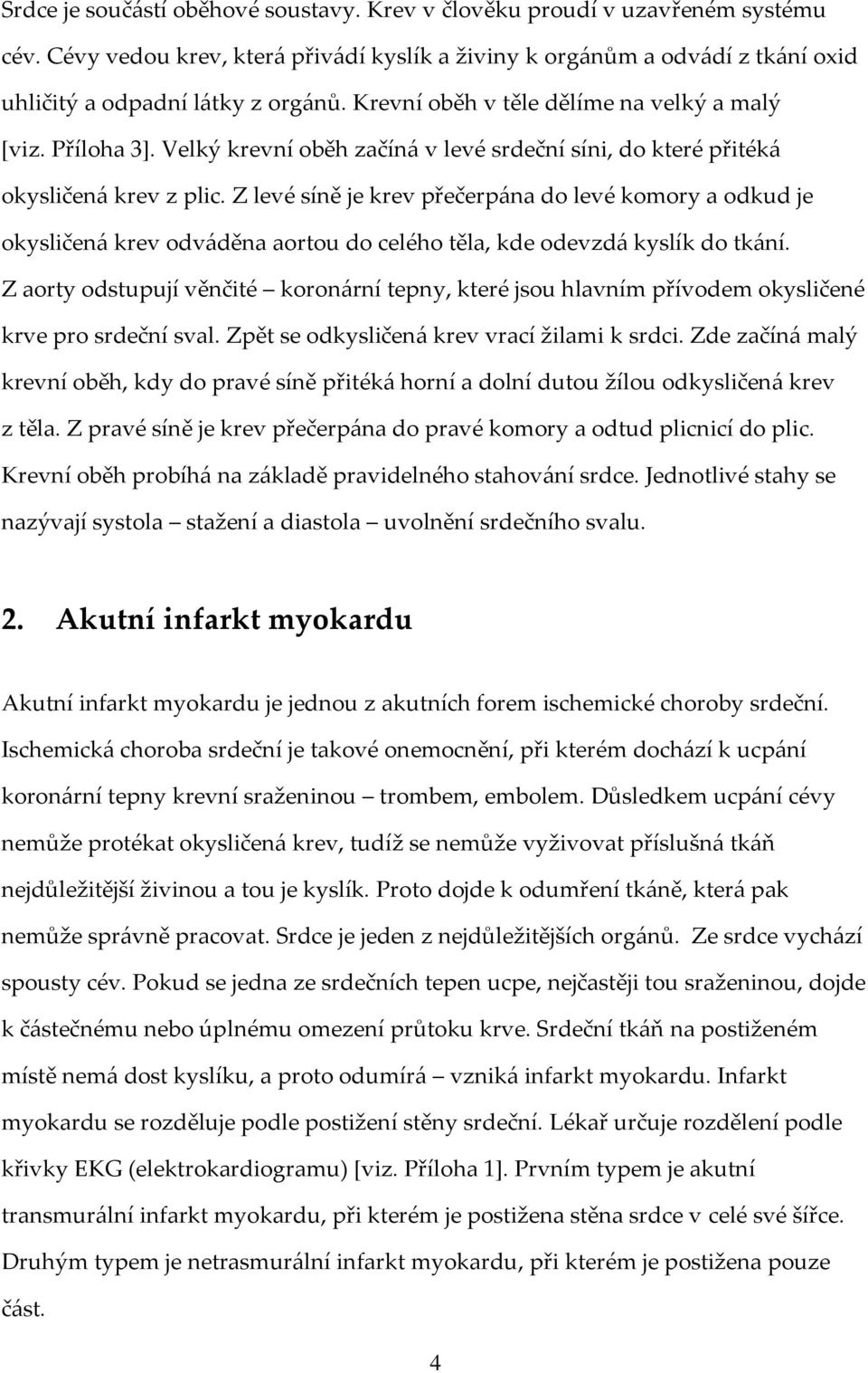 Z levé síně je krev přečerpána do levé komory a odkud je okysličená krev odváděna aortou do celého těla, kde odevzdá kyslík do tkání.