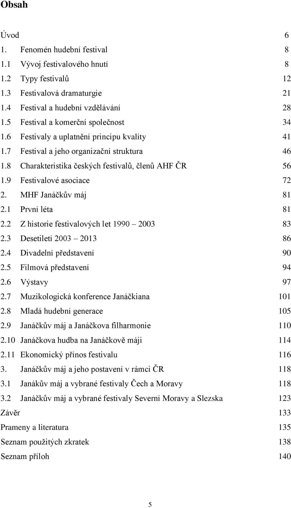 9 Festivalové asociace 72 2. MHF Janáčkův máj 81 2.1 První léta 81 2.2 Z historie festivalových let 1990 2003 83 2.3 Desetiletí 2003 2013 86 2.4 Divadelní představení 90 2.5 Filmová představení 94 2.