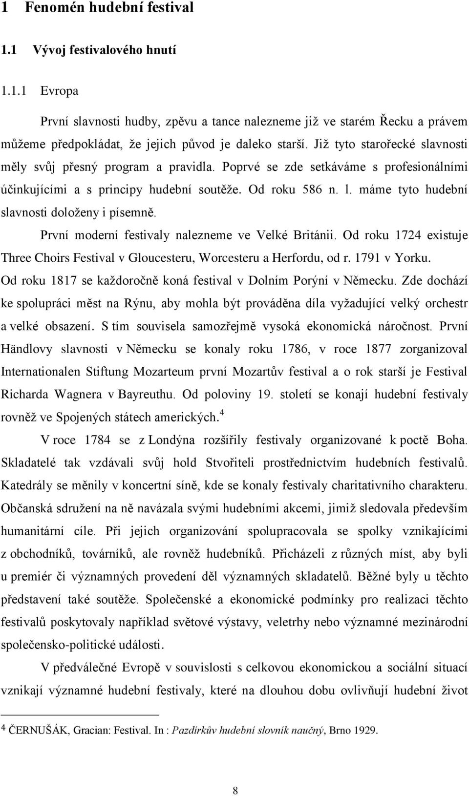 máme tyto hudební slavnosti doloženy i písemně. První moderní festivaly nalezneme ve Velké Británii. Od roku 1724 existuje Three Choirs Festival v Gloucesteru, Worcesteru a Herfordu, od r.