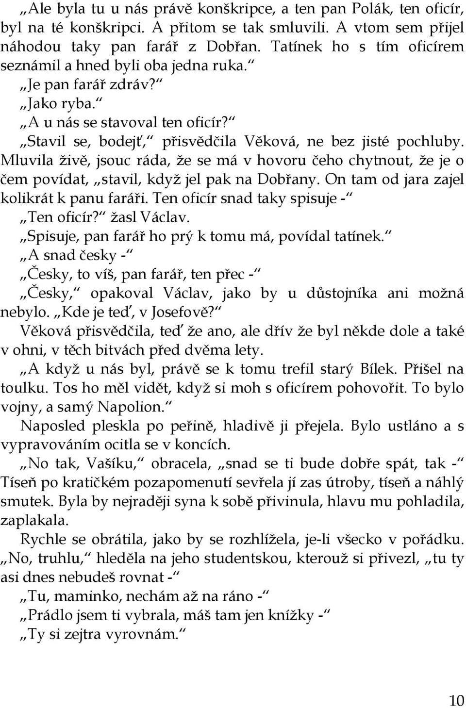 Mluvila živě, jsouc ráda, že se má v hovoru čeho chytnout, že je o čem povídat, stavil, když jel pak na Dobřany. On tam od jara zajel kolikrát k panu faráři. Ten oficír snad taky spisuje - Ten oficír?