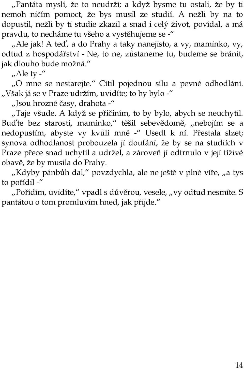 A teď, a do Prahy a taky nanejisto, a vy, maminko, vy, odtud z hospodářství - Ne, to ne, zůstaneme tu, budeme se bránit, jak dlouho bude možná. Ale ty - O mne se nestarejte.