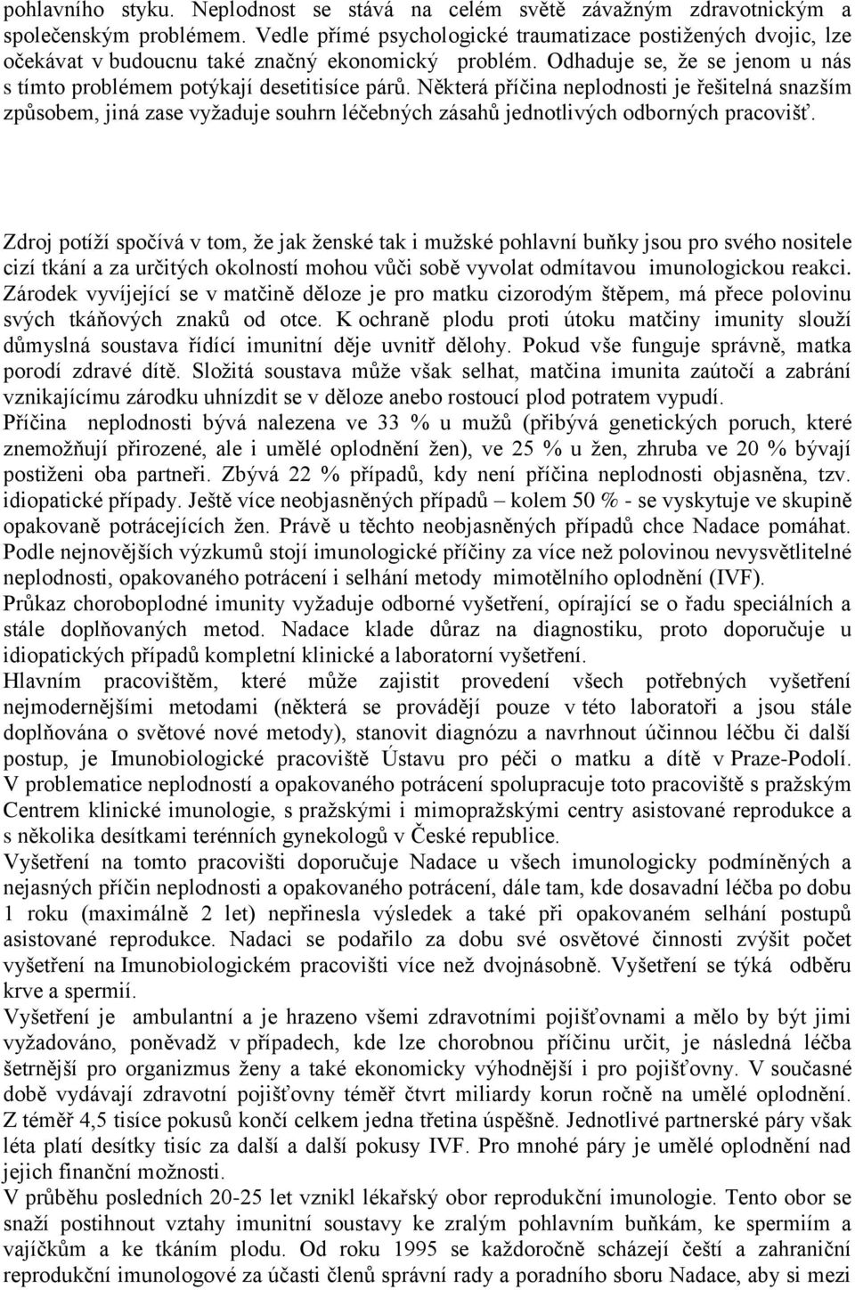 Některá příčina neplodnosti je řešitelná snazším způsobem, jiná zase vyţaduje souhrn léčebných zásahů jednotlivých odborných pracovišť.