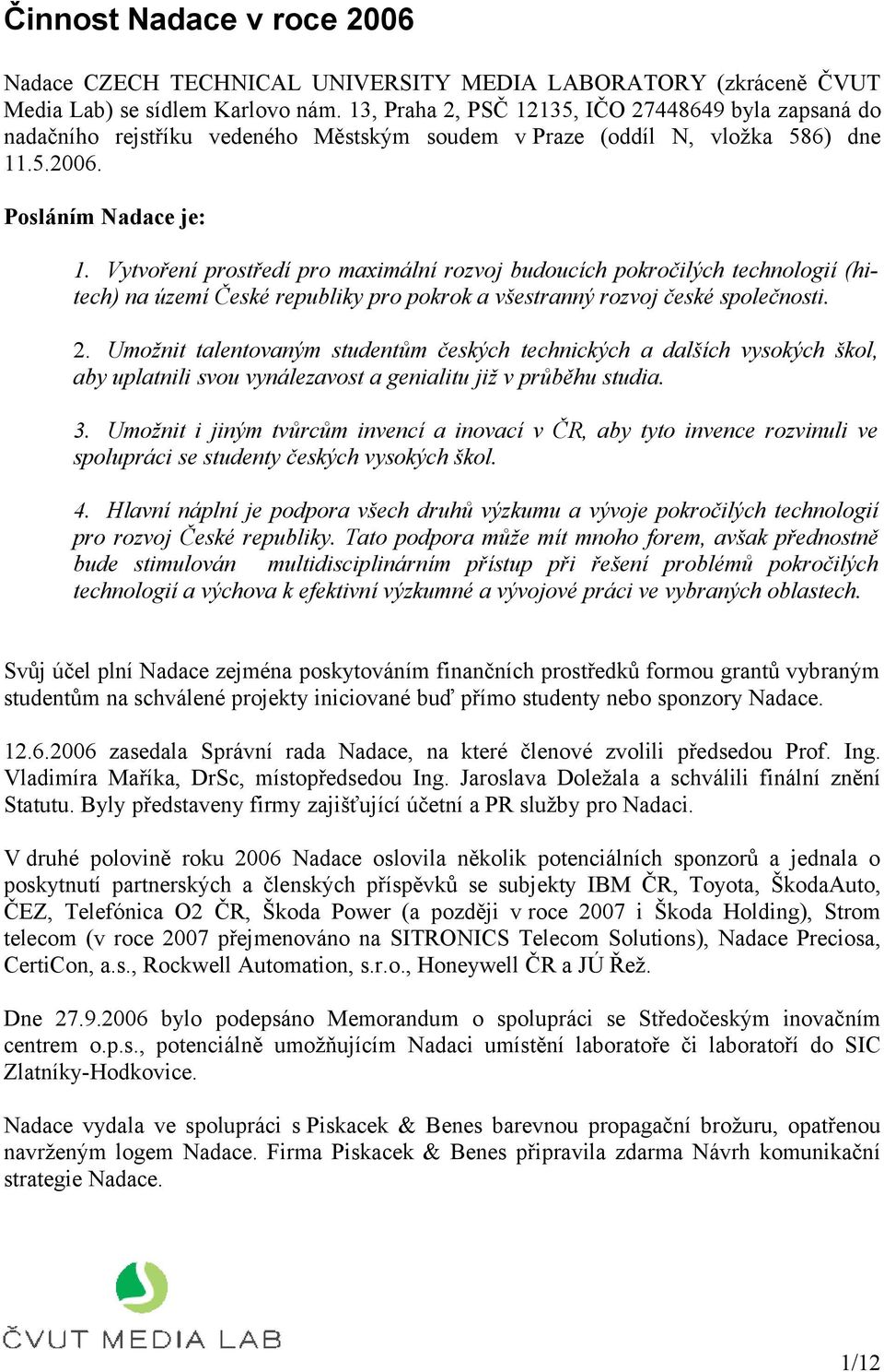 Vytvoření prostředí pro maximální rozvoj budoucích pokročilých technologií (hitech) na území České republiky pro pokrok a všestranný rozvoj české společnosti. 2.