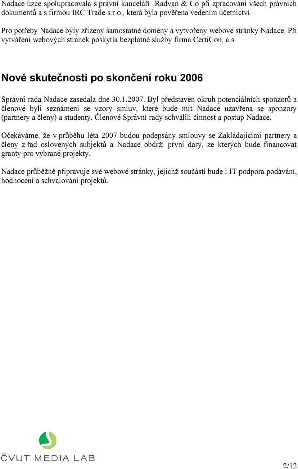 1.2007. Byl představen okruh potenciálních sponzorů a členové byli seznámeni se vzory smluv, které bude mít Nadace uzavřena se sponzory (partnery a členy) a studenty.