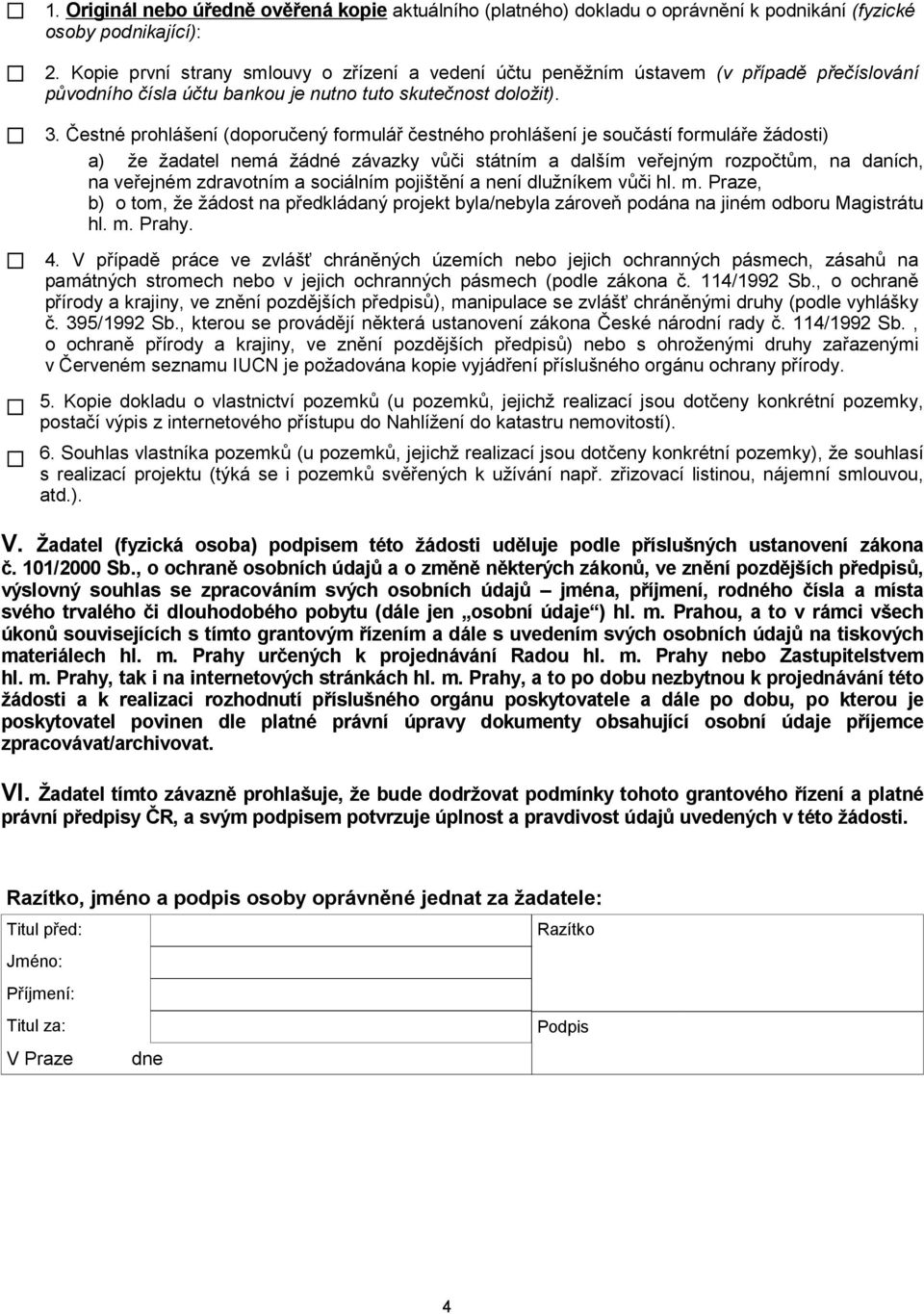 Čestné prohlášení (doporučený formulář čestného prohlášení je součástí formuláře žádosti) a) že žadatel nemá žádné závazky vůči státním a dalším veřejným rozpočtům, na daních, na veřejném zdravotním