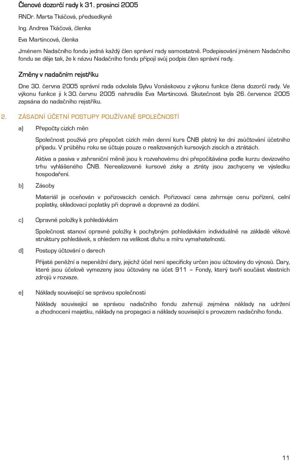 června 2005 správní rada odvolala Sylvu Vonáskovou z výkonu funkce člena dozorčí rady. Ve výkonu funkce ji k 30. červnu 2005 nahradila Eva Martincová. Skutečnost byla 26.