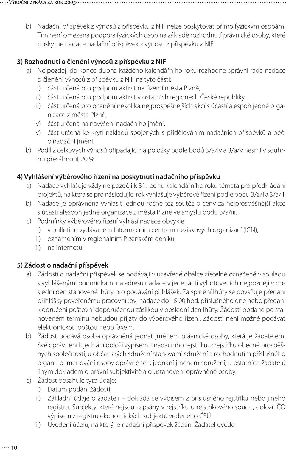 3) Rozhodnutí o členění výnosů z příspěvku z NIF a) Nejpozději do konce dubna každého kalendářního roku rozhodne správní rada nadace o členění výnosů z příspěvku z NIF na tyto části: i) část určená