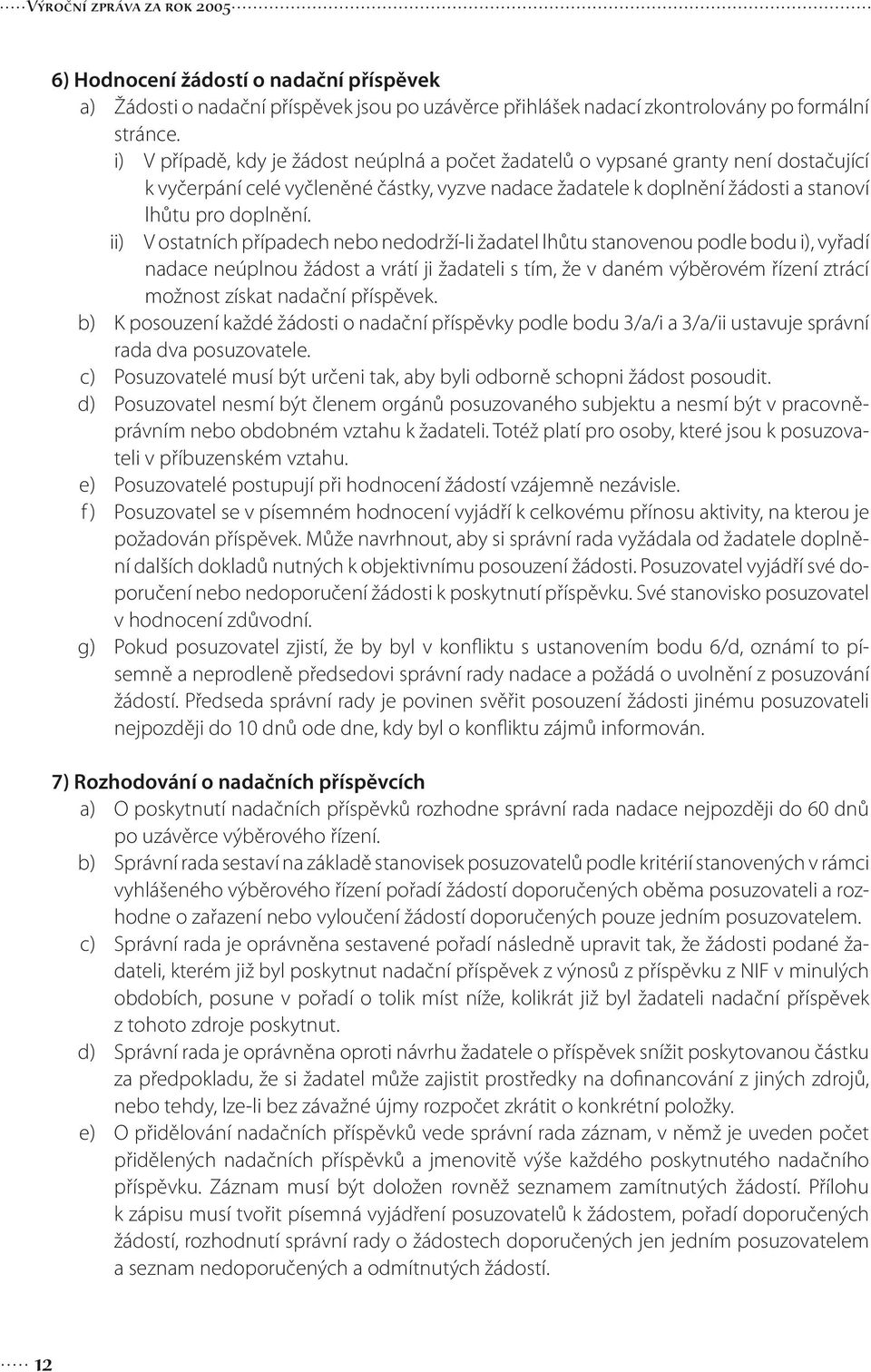 ii) V ostatních případech nebo nedodrží-li žadatel lhůtu stanovenou podle bodu i), vyřadí nadace neúplnou žádost a vrátí ji žadateli s tím, že v daném výběrovém řízení ztrácí možnost získat nadační