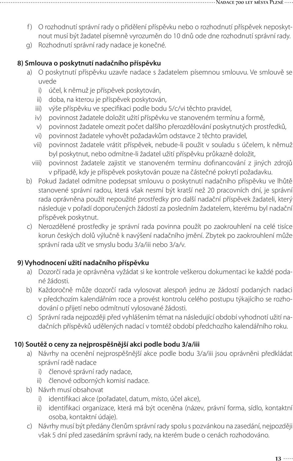 Ve smlouvě se uvede i) účel, k němuž je příspěvek poskytován, ii) doba, na kterou je příspěvek poskytován, iii) výše příspěvku ve specifikaci podle bodu 5/c/vi těchto pravidel, iv) povinnost žadatele