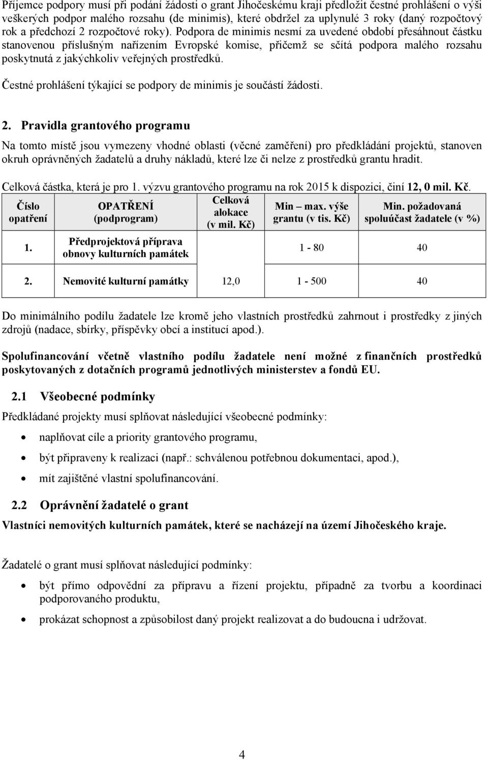 Podpora de minimis nesmí za uvedené období přesáhnout částku stanovenou příslušným nařízením Evropské komise, přičemž se sčítá podpora malého rozsahu poskytnutá z jakýchkoliv veřejných prostředků.