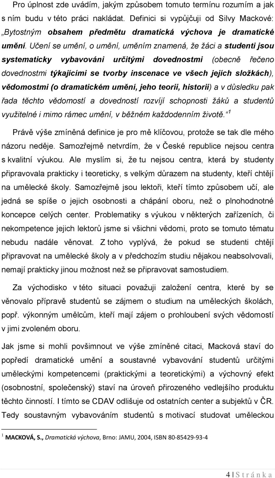 Učení se umění, o umění, uměním znamená, že žáci a studenti jsou systematicky vybavováni určitými dovednostmi (obecně řečeno dovednostmi týkajícími se tvorby inscenace ve všech jejích složkách),