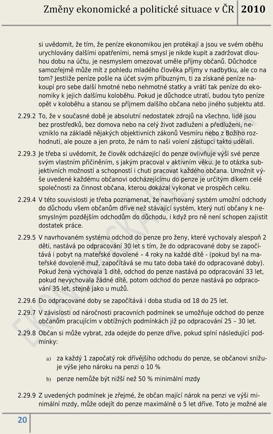 Jestliže peníze pošle na účet svým příbuzným, ti za získané peníze nakoupí pro sebe další hmotné nebo nehmotné statky a vrátí tak peníze do ekonomiky k jejich dalšímu koloběhu.