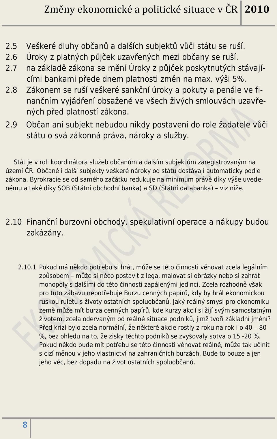 Stát je v roli koordinátora služeb občanům a dalším subjektům zaregistrovaným na území ČR. Občané i další subjekty veškeré nároky od státu dostávají automaticky podle zákona.