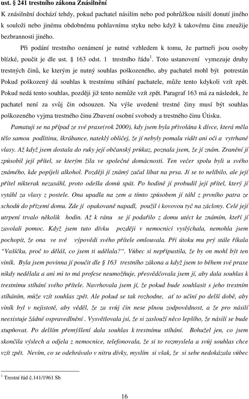 Toto ustanovení vymezuje druhy trestných činů, ke kterým je nutný souhlas poškozeného, aby pachatel mohl být potrestán Pokud poškozený dá souhlas k trestnímu stíhání pachatele, může tento kdykoli