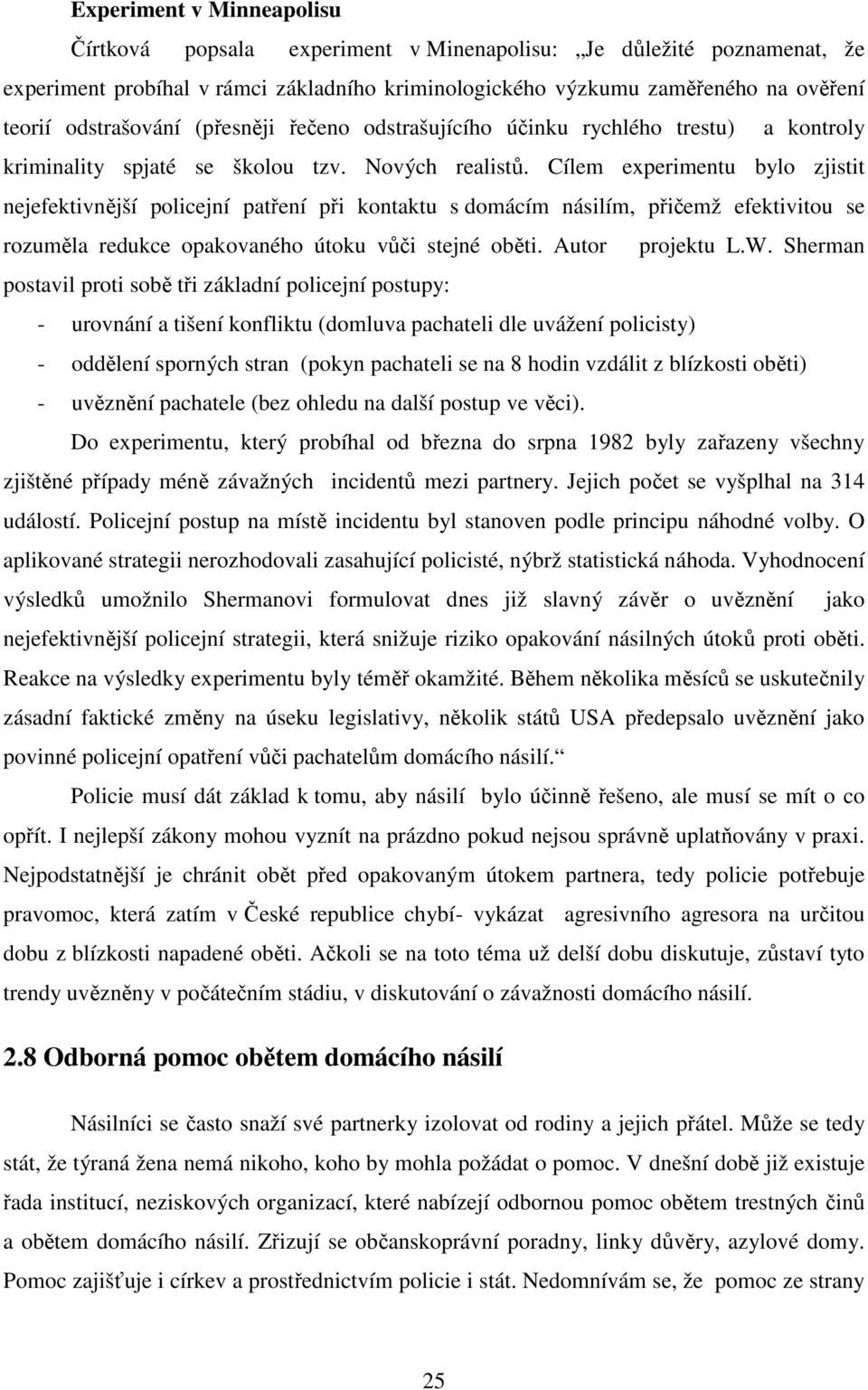 Cílem experimentu bylo zjistit nejefektivnější policejní patření při kontaktu s domácím násilím, přičemž efektivitou se rozuměla redukce opakovaného útoku vůči stejné oběti. Autor projektu L.W.