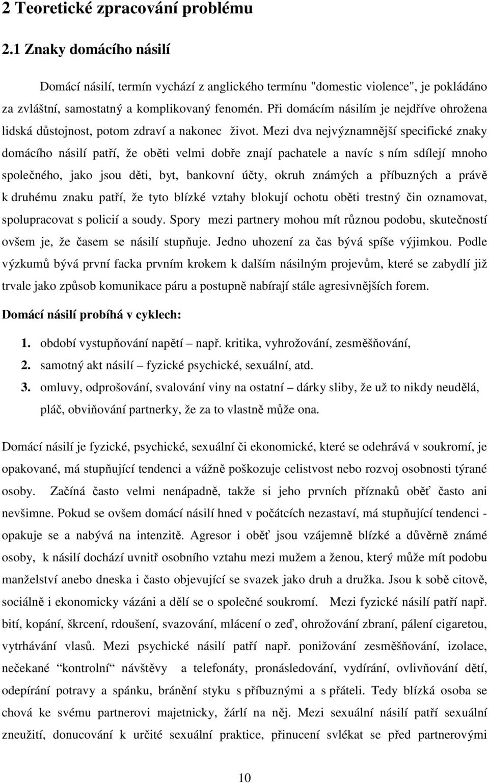 Mezi dva nejvýznamnější specifické znaky domácího násilí patří, že oběti velmi dobře znají pachatele a navíc s ním sdílejí mnoho společného, jako jsou děti, byt, bankovní účty, okruh známých a