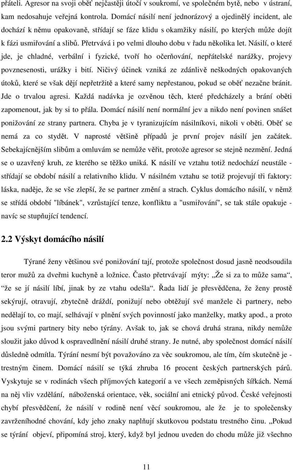 Přetrvává i po velmi dlouho dobu v řadu několika let. Násilí, o které jde, je chladné, verbální i fyzické, tvoří ho očerňování, nepřátelské narážky, projevy povznesenosti, urážky i bití.