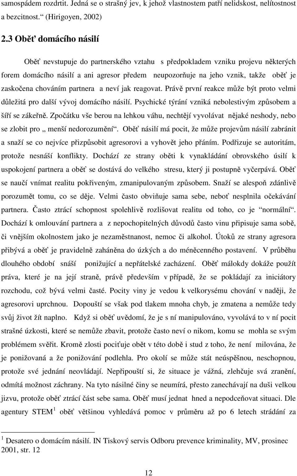 chováním partnera a neví jak reagovat. Právě první reakce může být proto velmi důležitá pro další vývoj domácího násilí. Psychické týrání vzniká nebolestivým způsobem a šíří se zákeřně.