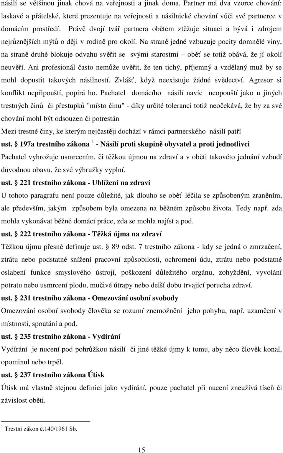 Právě dvojí tvář partnera obětem ztěžuje situaci a bývá i zdrojem nejrůznějších mýtů o ději v rodině pro okolí.