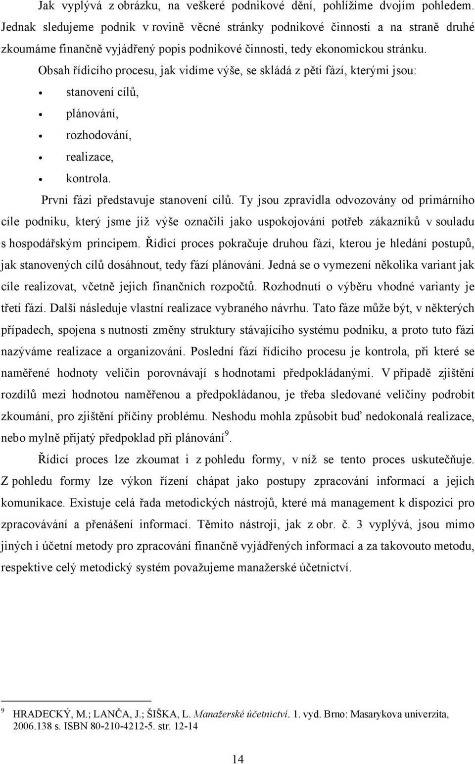 Obsah řídicího procesu, jak vidíme výše, se skládá z pěti fází, kterými jsou: stanovení cílů, plánování, rozhodování, realizace, kontrola. První fázi představuje stanovení cílů.