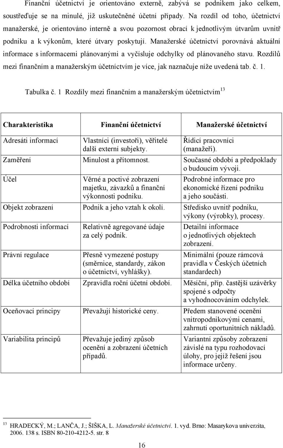 Manažerské účetnictví porovnává aktuální informace s informacemi plánovanými a vyčísluje odchylky od plánovaného stavu.