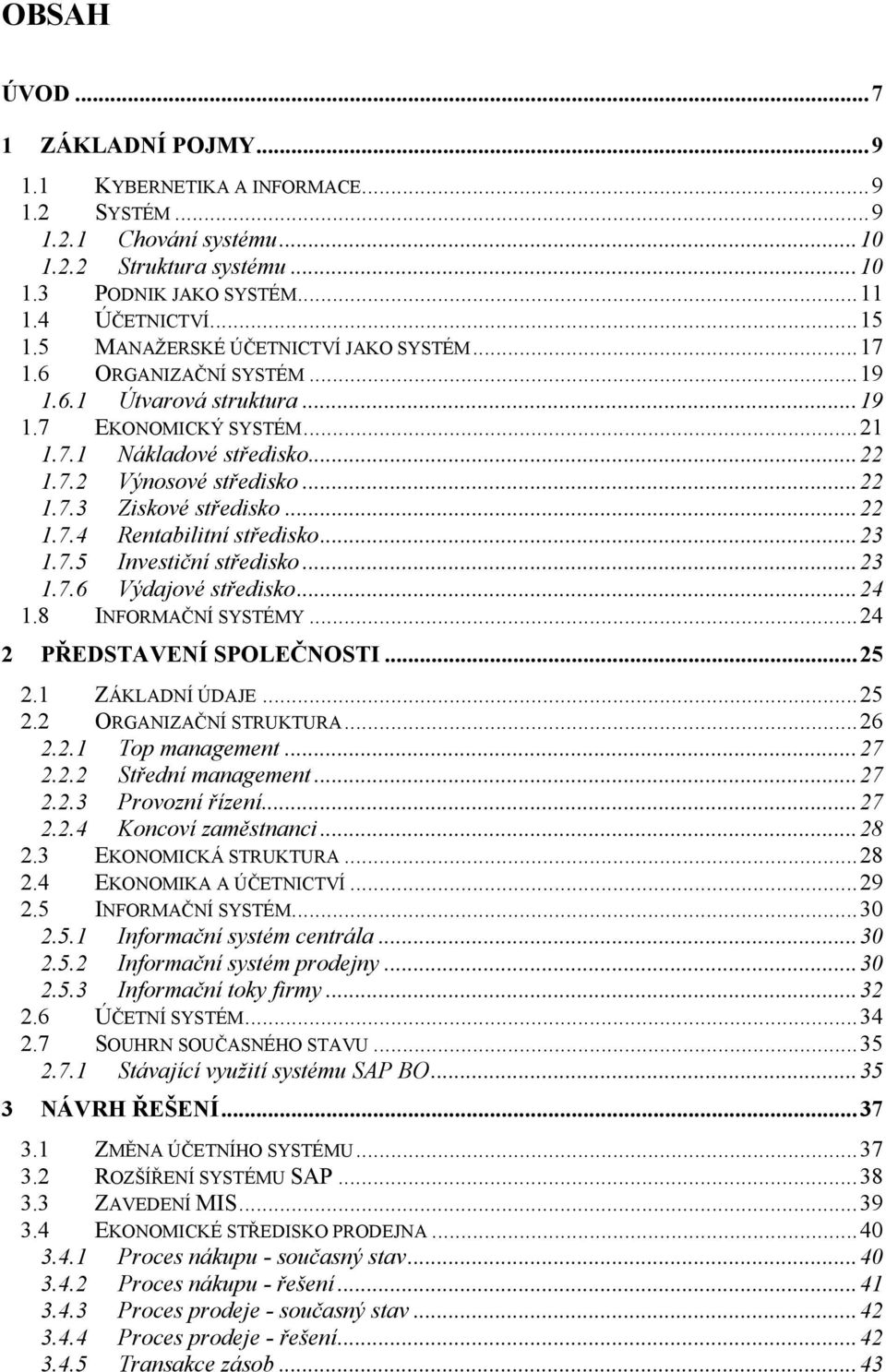 .. 22 1.7.4 Rentabilitní středisko... 23 1.7.5 Investiční středisko... 23 1.7.6 Výdajové středisko... 24 1.8 INFORMAČNÍ SYSTÉMY... 24 2 PŘEDSTAVENÍ SPOLEČNOSTI... 25 2.1 ZÁKLADNÍ ÚDAJE... 25 2.2 ORGANIZAČNÍ STRUKTURA.