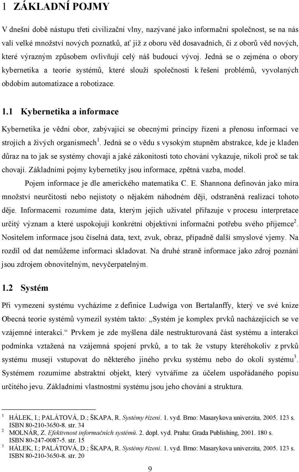 Jedná se o zejména o obory kybernetika a teorie systémů, které slouží společnosti k řešení problémů, vyvolaných obdobím automatizace a robotizace. 1.