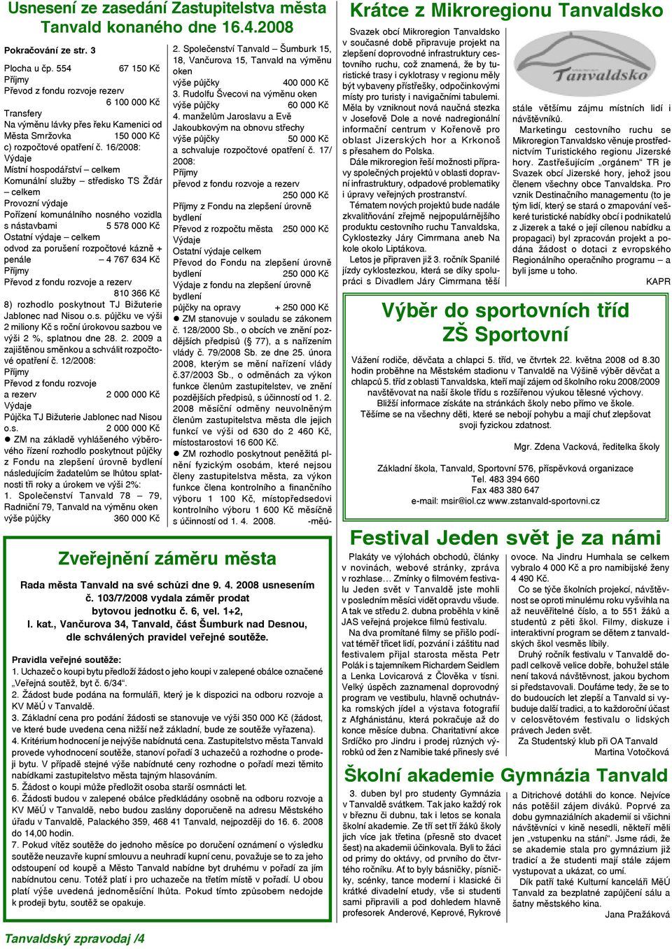 16/2008: Místní hospodářství celkem Komunální služby středisko TS Žďár celkem Provozní výdaje Pořízení komunálního nosného vozidla s nástavbami 5 578 000 Kč Ostatní výdaje celkem odvod za porušení