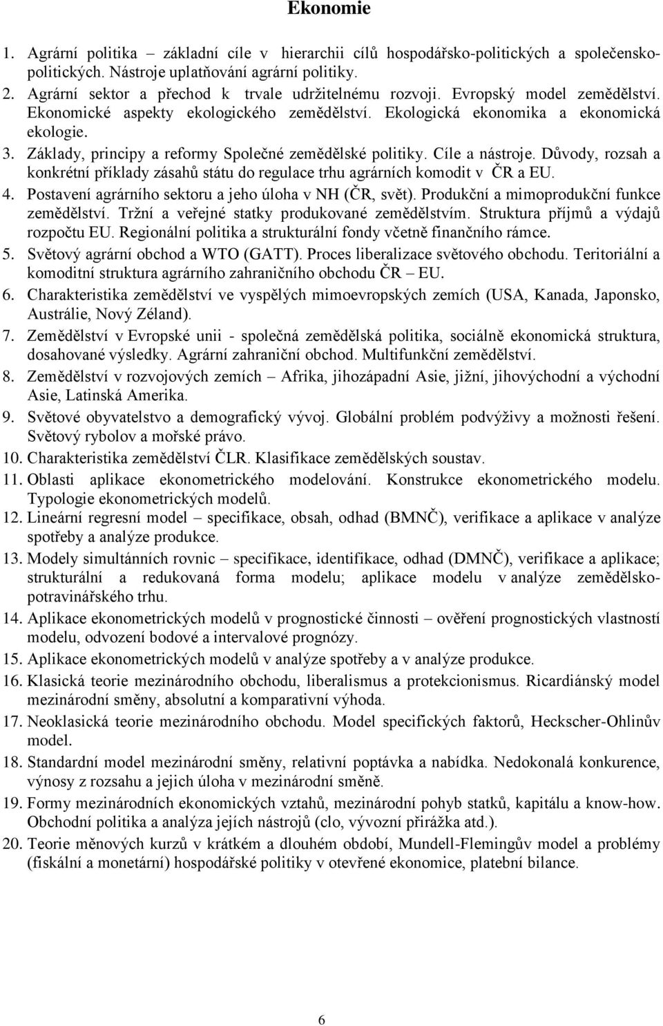 Základy, principy a reformy Společné zemědělské politiky. Cíle a nástroje. Důvody, rozsah a konkrétní příklady zásahů státu do regulace trhu agrárních komodit v ČR a EU. 4.