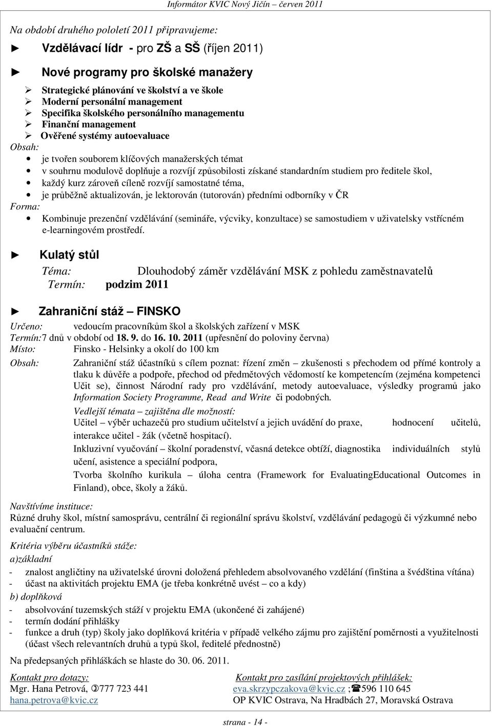 modulově doplňuje a rozvíjí způsobilosti získané standardním studiem pro ředitele škol, každý kurz zároveň cíleně rozvíjí samostatné téma, je průběžně aktualizován, je lektorován (tutorován) předními