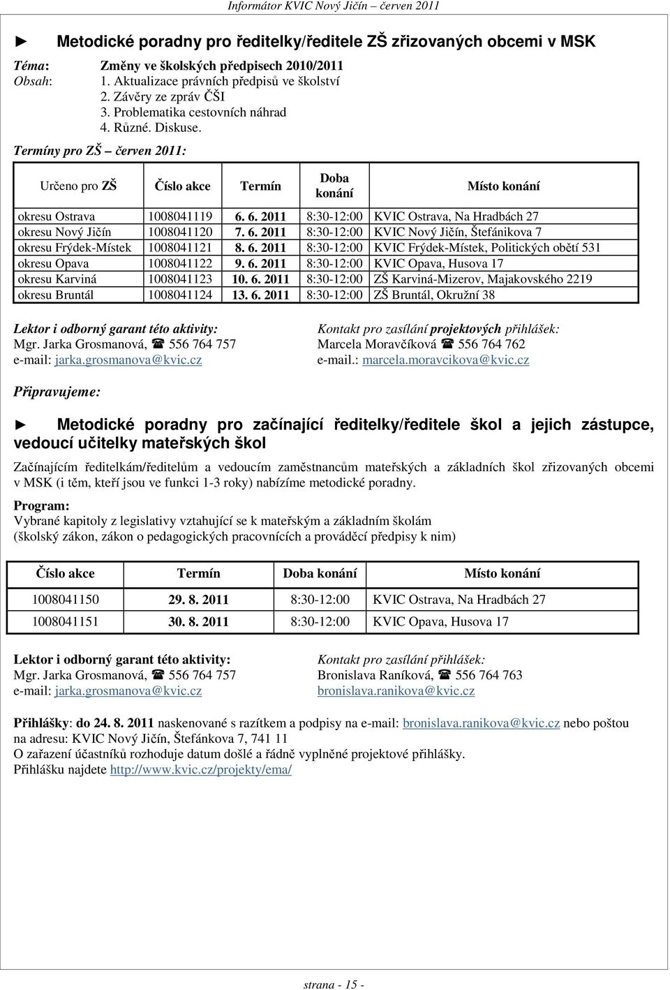 Termíny pro ZŠ červen 2011: Určeno pro ZŠ Číslo akce Termín Doba konání Místo konání okresu Ostrava 1008041119 6. 6. 2011 8:30-12:00 KVIC Ostrava, Na Hradbách 27 okresu Nový Jičín 1008041120 7. 6. 2011 8:30-12:00 KVIC Nový Jičín, Štefánikova 7 okresu Frýdek-Místek 1008041121 8.