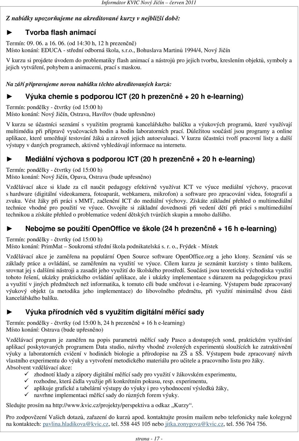 1994/4, Nový Jičín V kurzu si projdete úvodem do problematiky flash animací a nástrojů pro jejich tvorbu, kreslením objektů, symboly a jejich vytváření, pohybem a animacemi, prací s maskou.