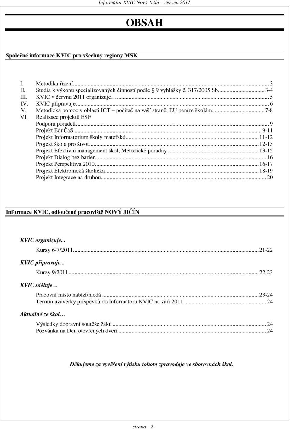 .. 9-11 Projekt Informatorium školy mateřské... 11-12 Projekt škola pro život... 12-13 Projekt Efektivní management škol; Metodické poradny... 13-15 Projekt Dialog bez bariér.