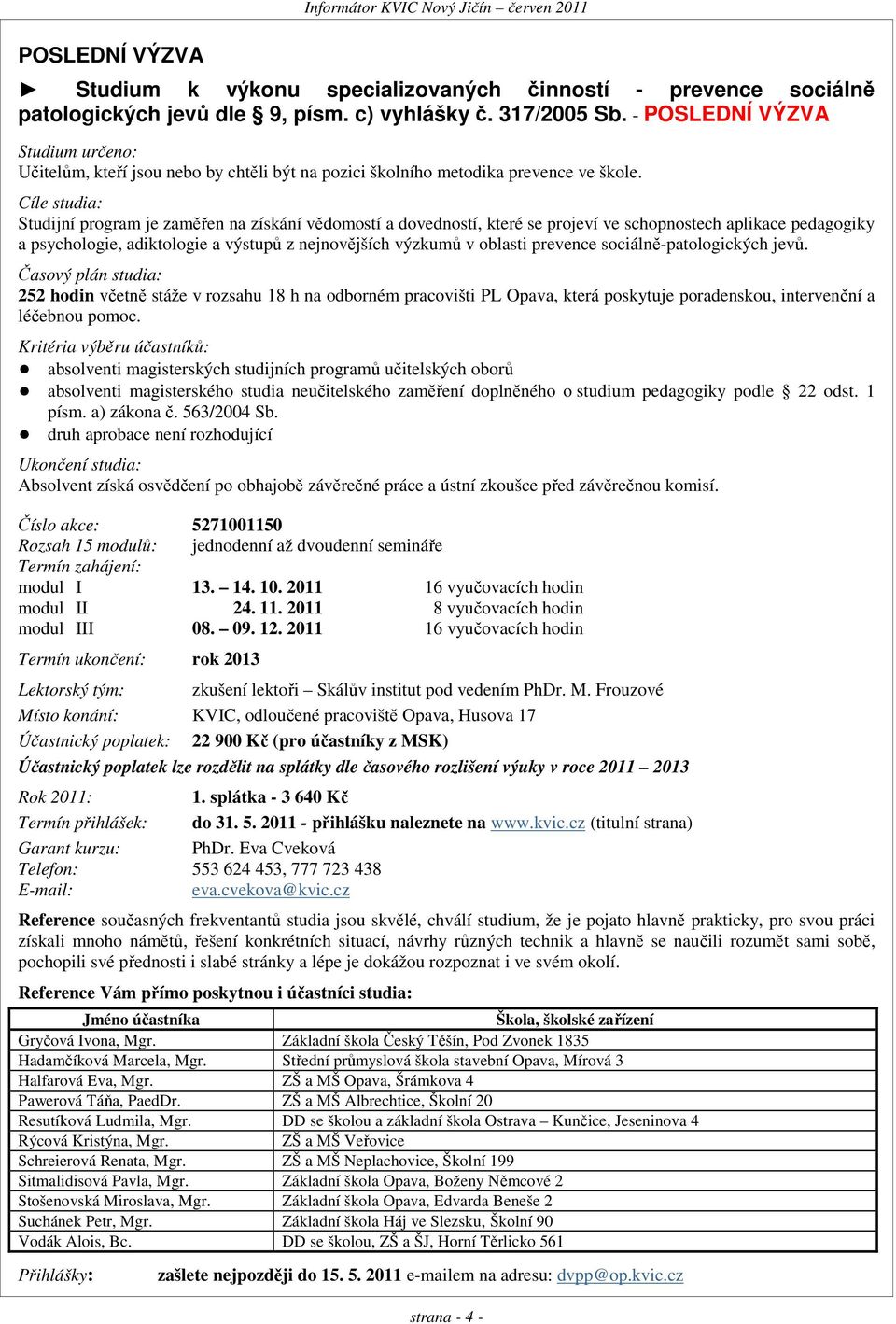 Cíle studia: Studijní program je zaměřen na získání vědomostí a dovedností, které se projeví ve schopnostech aplikace pedagogiky a psychologie, adiktologie a výstupů z nejnovějších výzkumů v oblasti