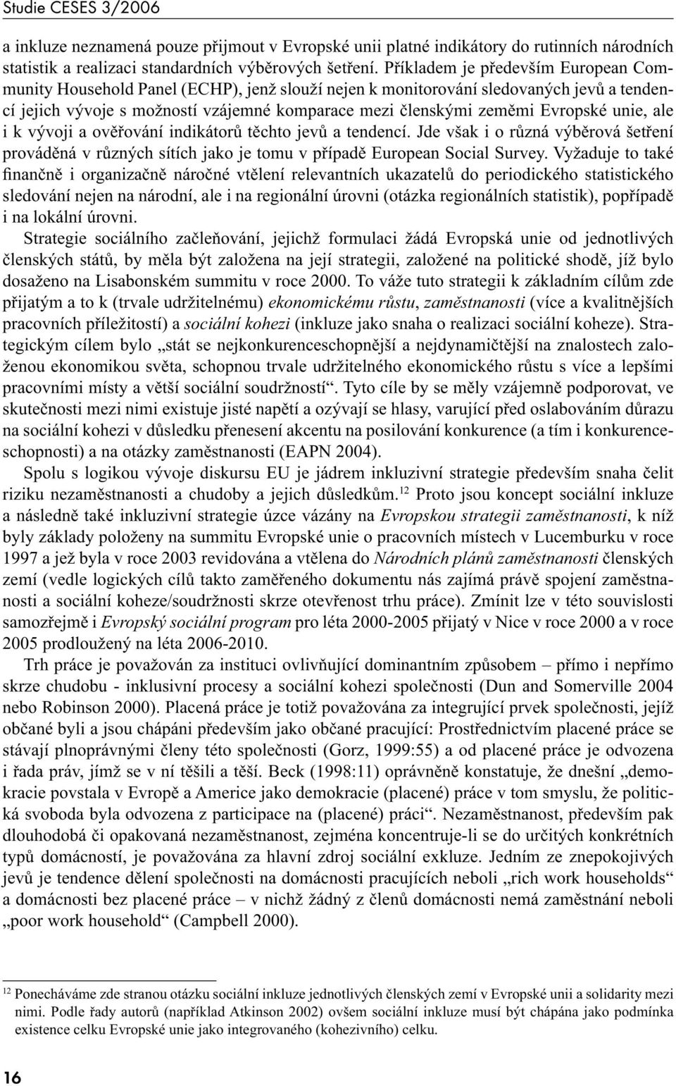 Evropské unie, ale i k vývoji a ověřování indikátorů těchto jevů a tendencí. Jde však i o různá výběrová šetření prováděná v různých sítích jako je tomu v případě European Social Survey.