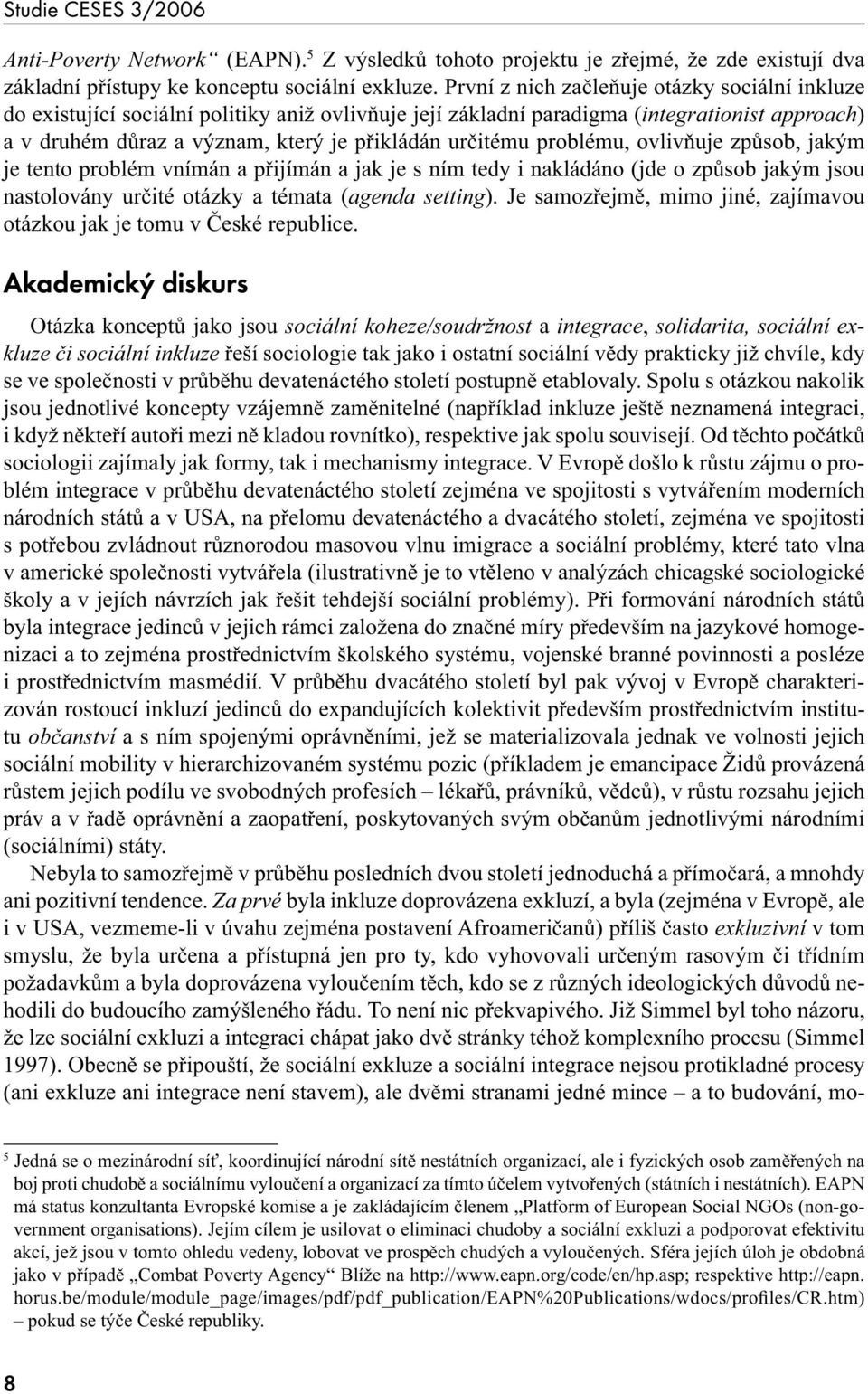 problému, ovlivňuje způsob, jakým je tento problém vnímán a přijímán a jak je s ním tedy i nakládáno (jde o způsob jakým jsou nastolovány určité otázky a témata (agenda setting).