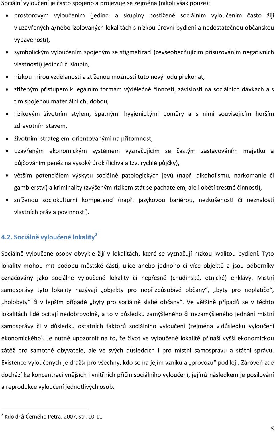 nízkou mírou vzdělanosti a ztíženou možností tuto nevýhodu překonat, ztíženým přístupem k legálním formám výdělečné činnosti, závislostí na sociálních dávkách a s tím spojenou materiální chudobou,