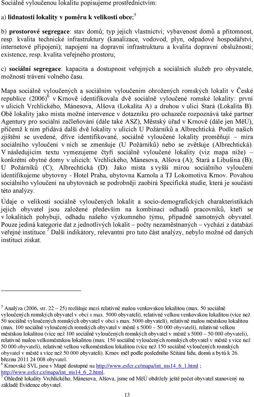 kvalita veřejného prostoru; c) sociální segregace: kapacita a dostupnost veřejných a sociálních služeb pro obyvatele, možnosti trávení volného času.