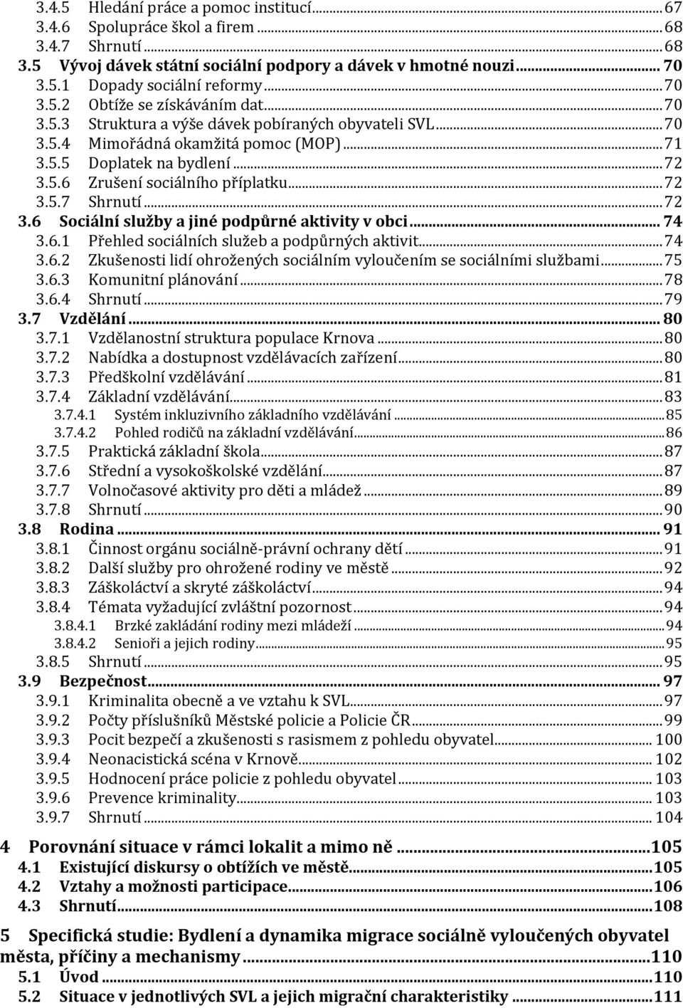 .. 72 3.5.7 Shrnutí... 72 3.6 Sociální služby a jiné podpůrné aktivity v obci... 74 3.6.1 Přehled sociálních služeb a podpůrných aktivit... 74 3.6.2 Zkušenosti lidí ohrožených sociálním vyloučením se sociálními službami.